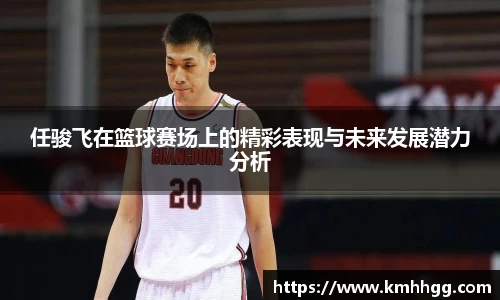 任骏飞在篮球赛场上的精彩表现与未来发展潜力分析