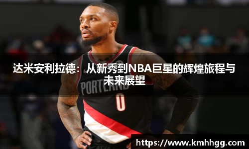 达米安利拉德：从新秀到NBA巨星的辉煌旅程与未来展望
