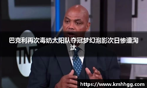 巴克利再次毒奶太阳队夺冠梦幻泡影次日惨遭淘汰